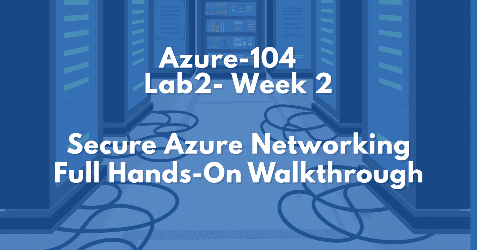 AZ-104 Lab 2: Secure Azure Networking –Hands-On Walkthrough