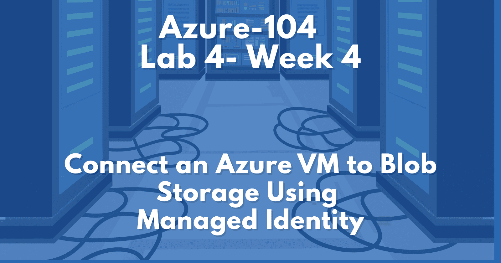 AZ-104 Lab 4 — Week 4: Connect an Azure VM to Azure Storage Using Managed Identity (2025 Portal UI)