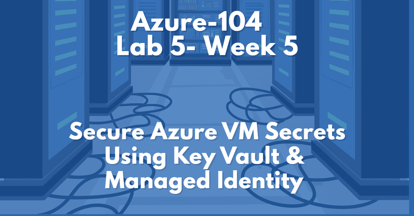 AZ-104 Lab 5 — Secure Azure VM Secrets Using Key Vault & Managed Identity